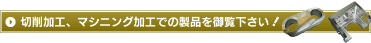 切削加工、マシニング加工での製品を御覧下さい！